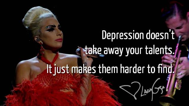 Depression doesn't take away your talents. It just makes them harder to find. - Lady Gaga